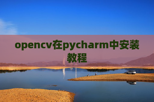 opencv在pycharm中安装教程 opencv在pycharm中安装教程